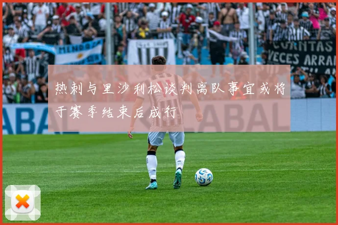 热刺与里沙利松谈判离队事宜或将于赛季结束后成行