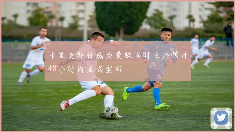 卡里克即将成为曼联临时主帅预计48小时内正式宣布