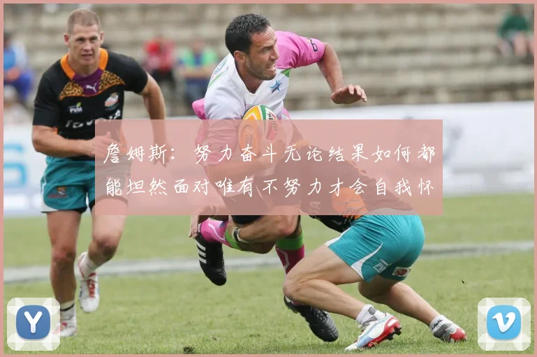 詹姆斯：努力奋斗无论结果如何都能坦然面对唯有不努力才会自我怀疑