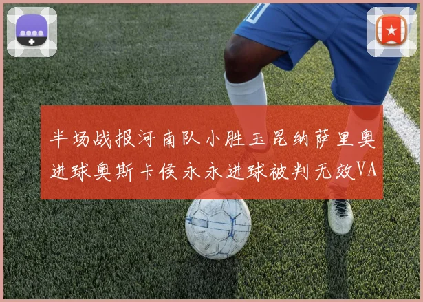 半场战报河南队小胜玉昆纳萨里奥进球奥斯卡侯永永进球被判无效VAR多次介入