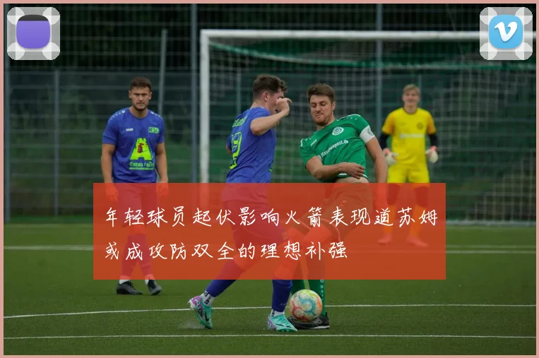 年轻球员起伏影响火箭表现道苏姆或成攻防双全的理想补强