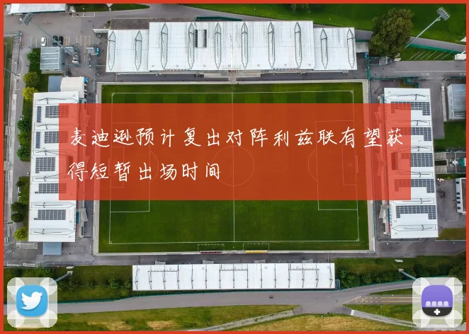 麦迪逊预计复出对阵利兹联有望获得短暂出场时间