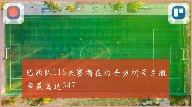巴西队116决赛潜在对手分析荷兰概率最高达347