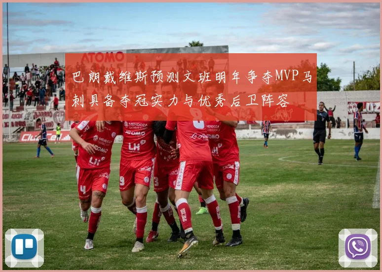 巴朗戴维斯预测文班明年争夺MVP马刺具备夺冠实力与优秀后卫阵容