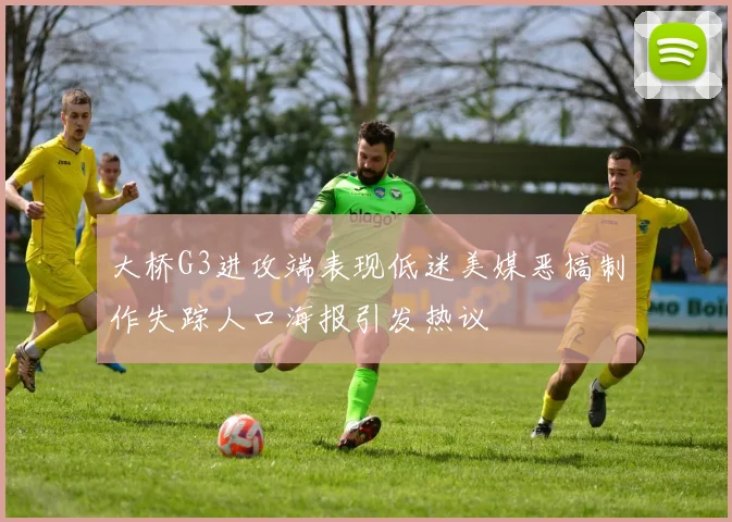 大桥G3进攻端表现低迷美媒恶搞制作失踪人口海报引发热议