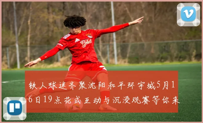 铁人球迷齐聚沈阳和平环宇城5月16日19点花式互动与沉浸观赛等你来参与