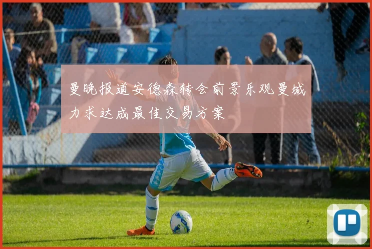 曼晚报道安德森转会前景乐观曼城力求达成最佳交易方案