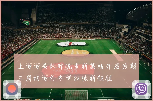上海海港队昨晚重新集结开启为期三周的海外冬训拉练新征程