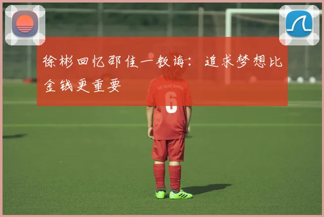 徐彬回忆邵佳一教诲：追求梦想比金钱更重要